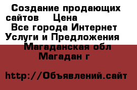 Создание продающих сайтов  › Цена ­ 5000-10000 - Все города Интернет » Услуги и Предложения   . Магаданская обл.,Магадан г.